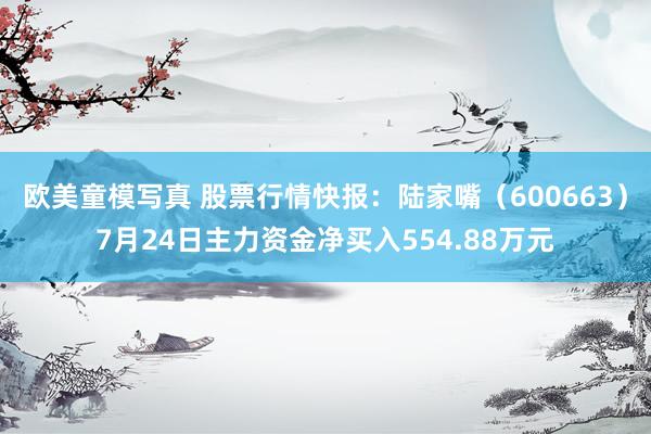 欧美童模写真 股票行情快报:陆家嘴(600663)7月24日主力资金净买入554.88万元