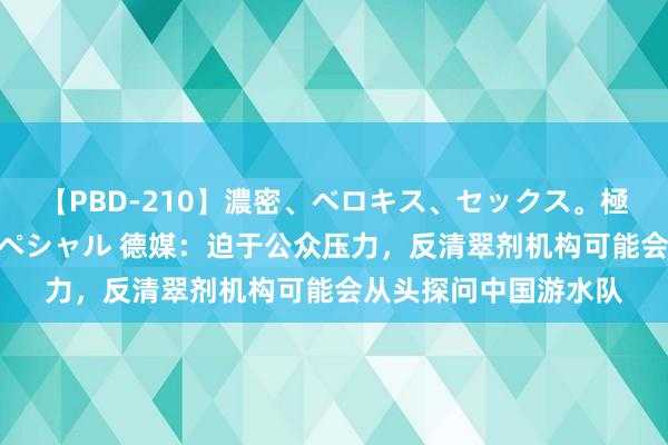 【PBD-210】濃密、ベロキス、セックス。極上接吻性交 8時間スペシャル 德媒:迫于公众压力,反清翠剂机构可能会从头探问中国游水队