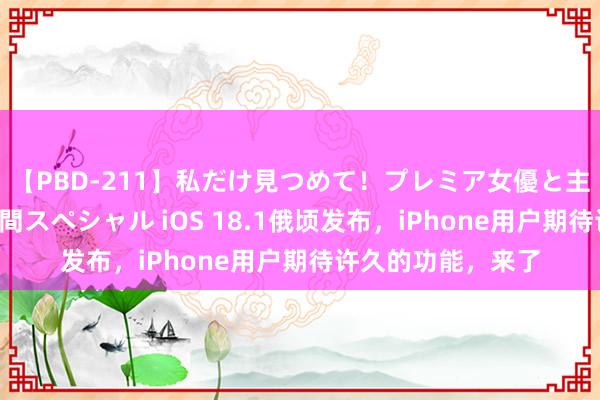 【PBD-211】私だけ見つめて!プレミア女優と主観でセックス8時間スペシャル iOS 18.1俄顷发布,iPhone用户期待许久的功能,来了