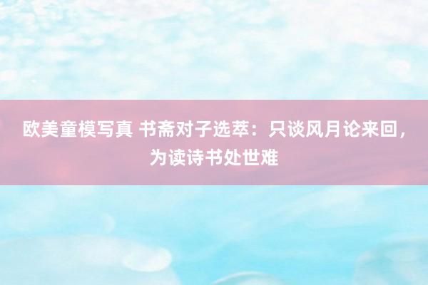 欧美童模写真 书斋对子选萃:只谈风月论来回,为读诗书处世难