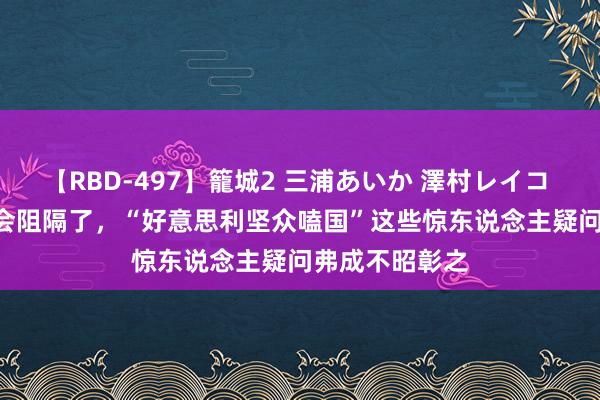【RBD-497】籠城2 三浦あいか 澤村レイコ ASUKA 奥运会阻隔了,“好意思利坚众嗑国”这些惊东说念主疑问弗成不昭彰之