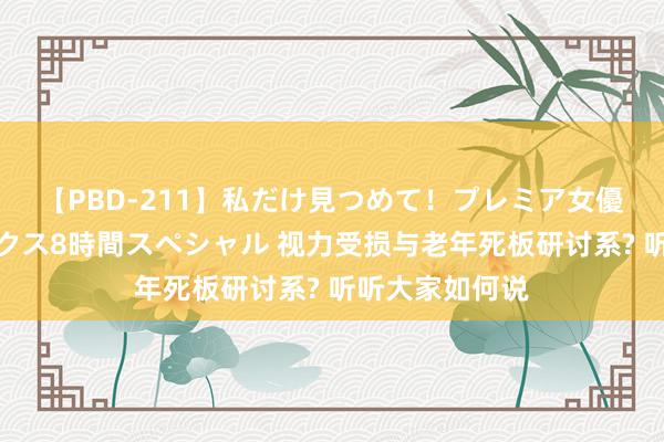 【PBD-211】私だけ見つめて!プレミア女優と主観でセックス8時間スペシャル 视力受损与老年死板研讨系? 听听大家如何说