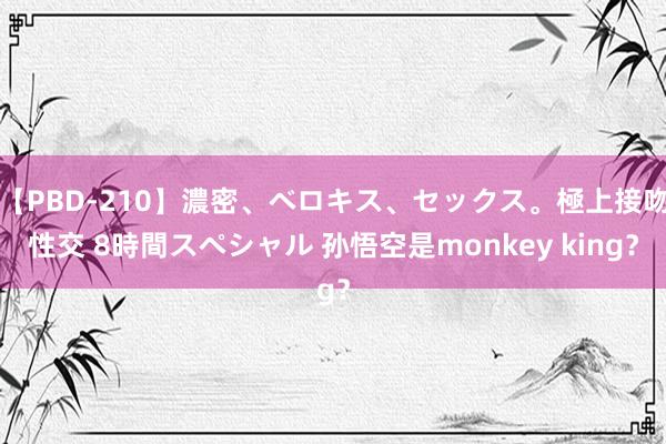 【PBD-210】濃密、ベロキス、セックス。極上接吻性交 8時間スペシャル 孙悟空是monkey king?