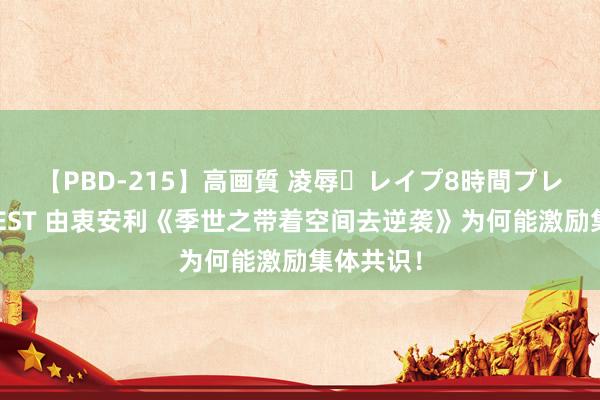 【PBD-215】高画質 凌辱・レイプ8時間プレミアムBEST 由衷安利《季世之带着空间去逆袭》为何能激励集体共识!