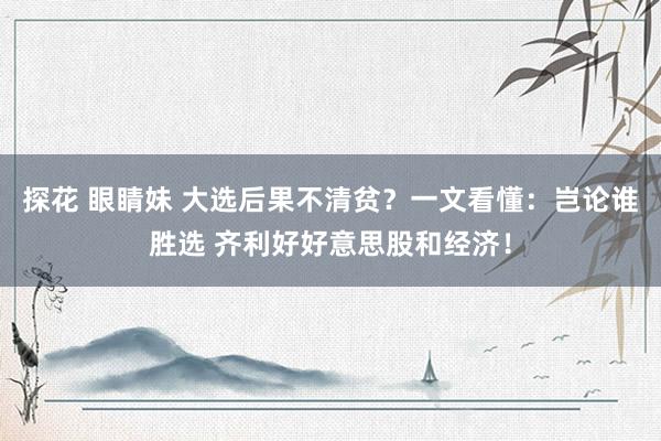 探花 眼睛妹 大选后果不清贫?一文看懂:岂论谁胜选 齐利好好意思股和经济!