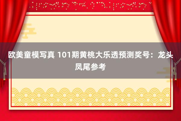 欧美童模写真 101期黄桃大乐透预测奖号：龙头凤尾参考