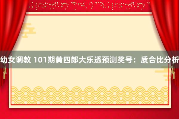 幼女调教 101期黄四郎大乐透预测奖号:质合比分析