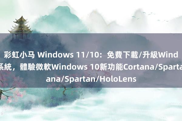 彩虹小马 Windows 11/10: 免費下載/升級Windows 10作業系統,體驗微軟Windows 10新功能Cortana/Spartan/HoloLens