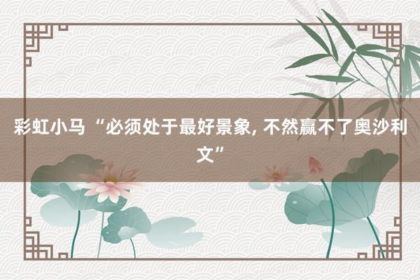 彩虹小马 “必须处于最好景象， 不然赢不了奥沙利文”