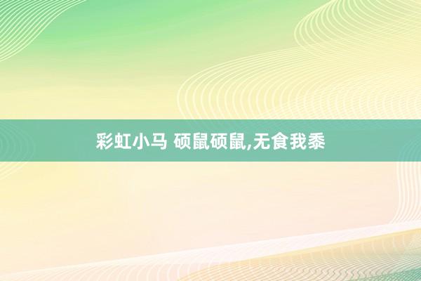 彩虹小马 硕鼠硕鼠，无食我黍