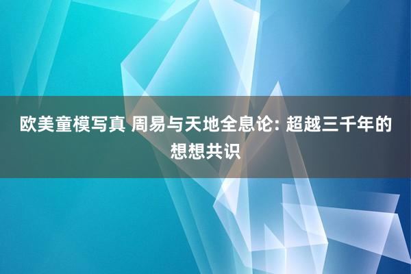 欧美童模写真 周易与天地全息论: 超越三千年的想想共识