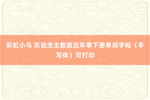 彩虹小马 东说念主教版五年事下册单词字帖（手写体）可打印