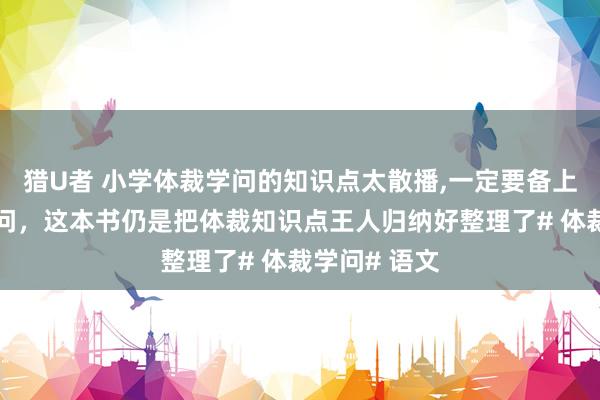 猎U者 小学体裁学问的知识点太散播，一定要备上这施行裁学问，这本书仍是把体裁知识点王人归纳好整理了# 体裁学问# 语文