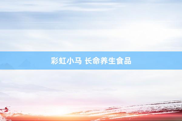 彩虹小马 长命养生食品